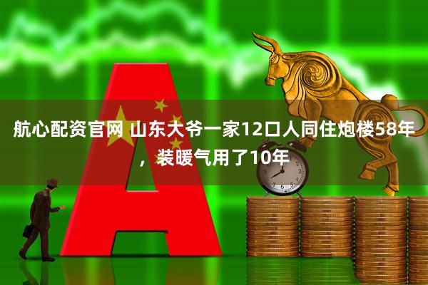 航心配资官网 山东大爷一家12口人同住炮楼58年，装暖气用了10年