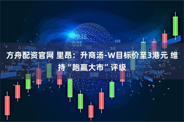 方舟配资官网 里昂:升商汤-W目标价至3港元 维持“跑赢大市”评级