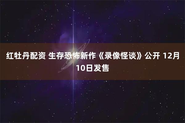红牡丹配资 生存恐怖新作《录像怪谈》公开 12月10日发售