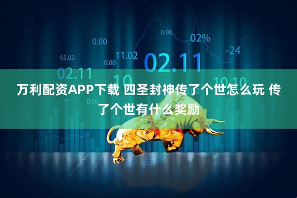 万利配资APP下载 四圣封神传了个世怎么玩 传了个世有什么奖励