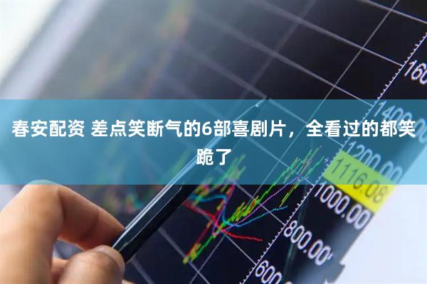 春安配资 差点笑断气的6部喜剧片,全看过的都笑跪了